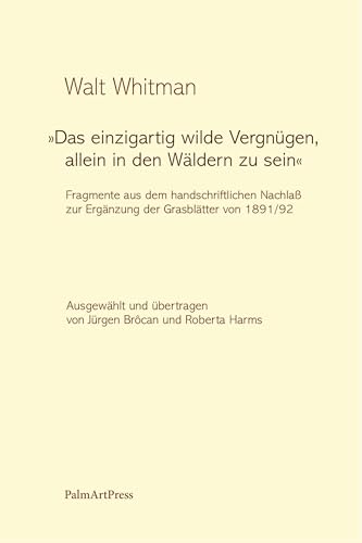 „Das einzigartig wilde Vergnügen, allein in den Wäldern zu sein“: Fragmente aus dem handschriftlichen Nachlaß zur Ergänzung der Grasblätter von 1891/1892 „Das einzigartig wilde Vergnügen, allein in den Wäldern zu sein“: Fragmente aus dem handschriftlichen Nachlaß zur Ergänzung der Grasblätter von 1891/1892 von PalmArtPress