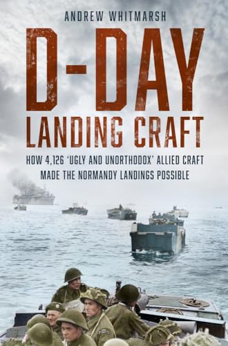 D-day Landing Craft: How 4,126 ‘ugly and Unorthodox’ Allied Craft Made the Normandy Landings Possible von The History Press Ltd