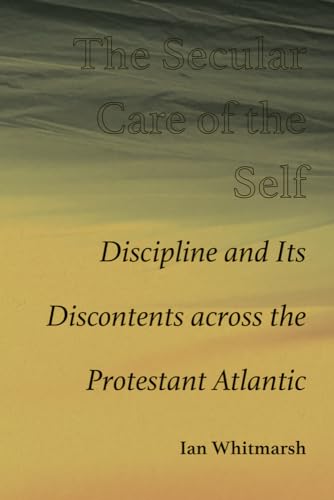 The Secular Care of the Self: Discipline and Its Discontents Across the Protestant Atlantic von University of New Mexico Press