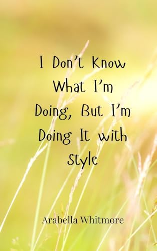 I Don't Know What I'm Doing, But I'm Doing It with Style I Don't Know What I'm Doing, But I'm Doing It with Style von Creative Arts Management OÜ