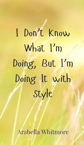 I Don't Know What I'm Doing, But I'm Doing It with Style I Don't Know What I'm Doing, But I'm Doing It with Style von Creative Arts Management OÜ
