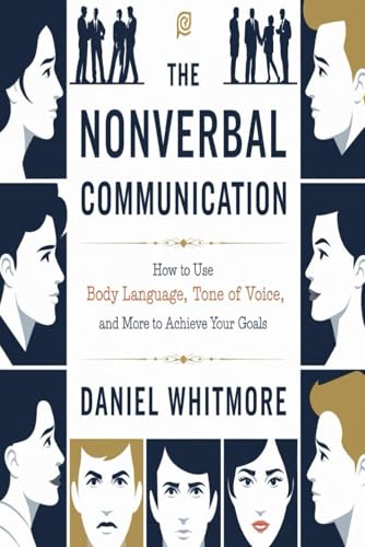 The Nonverbal Communication:: How to Use Body Language, Tone of Voice, and More to Achieve Your Goals. von Independently published