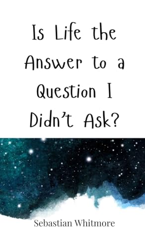 Is Life the Answer to a Question I Didn't Ask? Is Life the Answer to a Question I Didn't Ask? von Creative Arts Management OÜ