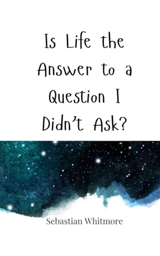 Is Life the Answer to a Question I Didn't Ask? Is Life the Answer to a Question I Didn't Ask? von Creative Arts Management OÜ