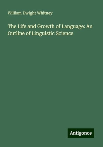 The Life and Growth of Language: An Outline of Linguistic Science von Antigonos Verlag
