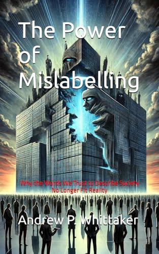 The Power of Mislabelling: Why the Words We Trust to Describe Society No Longer Fit Reality (The Entropic Intelligence Series, Band 2) von Independently published