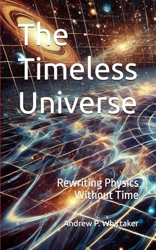 The Timeless Universe: Rewriting Physics Without Time von Independently published