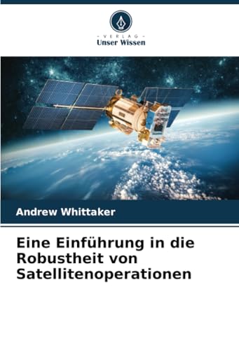 Eine Einführung in die Robustheit von Satellitenoperationen: DE von Verlag Unser Wissen
