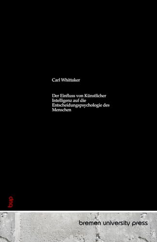 Der Einfluss von Künstlicher Intelligenz auf die Entscheidungspsychologie des Menschen von bremen university press