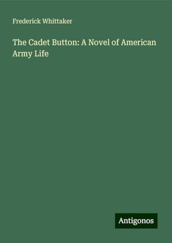 The Cadet Button: A Novel of American Army Life von Antigonos Verlag