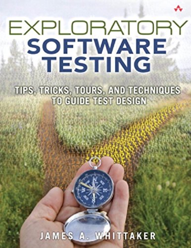 Exploratory Software Testing: Tips, Tricks, Tours, and Techniques to Guide Test Design Exploratory Software Testing: Tips, Tricks, Tours, and Techniques to Guide Test Design