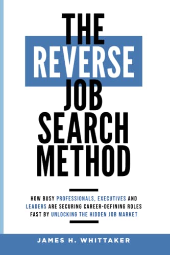 The Reverse Job Search Method: How Busy Professionals, Executives And Leaders Are Securing Career-Defining Roles Fast By Unlocking The Hidden Job Market von Independently published