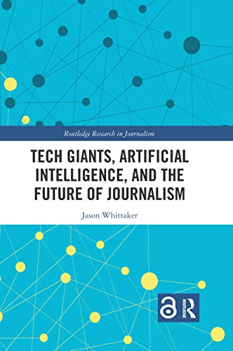 Tech Giants, Artificial Intelligence, and the Future of Journalism (Routledge Research in Journalism)
