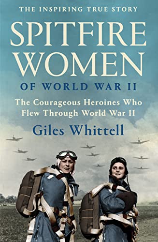 SPITFIRE WOMEN OF WORLD WAR II: A gripping chronicle of courage from the skies of World War II SPITFIRE WOMEN OF WORLD WAR II: A gripping chronicle of courage from the skies of World War II