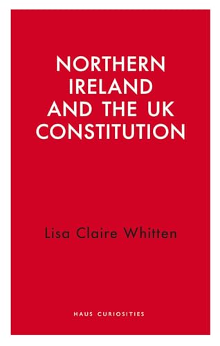 Northern Ireland and the UK Constitution (Haus Curiosities) von Haus Publishing