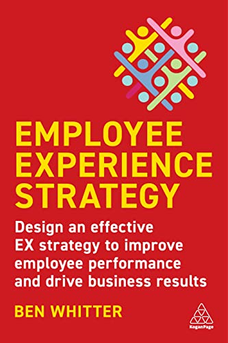 Employee Experience Strategy: Design an Effective EX Strategy to Improve Employee Performance and Drive Business Results