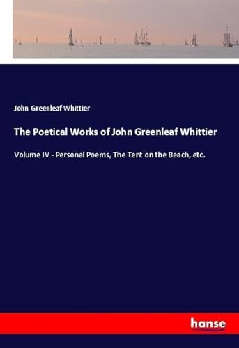 The Poetical Works of John Greenleaf Whittier: Volume IV - Personal Poems, The Tent on the Beach, etc. The Poetical Works of John Greenleaf Whittier: Volume IV - Personal Poems, The Tent on the Beach, etc. von hansebooks