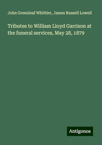 Tributes to William Lloyd Garrison at the funeral services, May 28, 1879 Tributes to William Lloyd Garrison at the funeral services, May 28, 1879