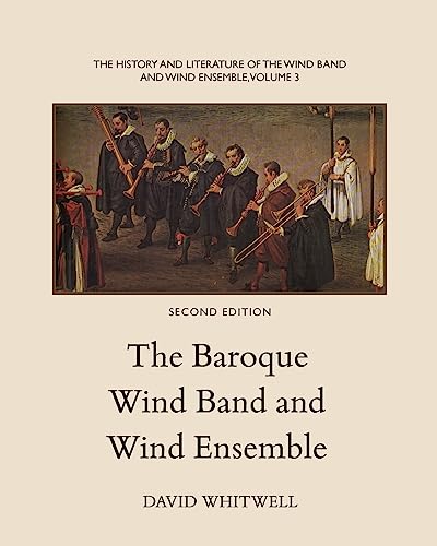 The History and Literature of the Wind Band and Wind Ensemble: The Baroque Wind Band and Wind Ensemble von Whitwell Books