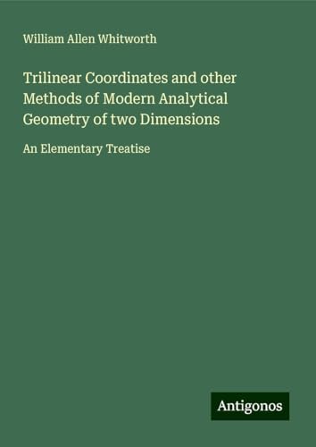 Trilinear Coordinates and other Methods of Modern Analytical Geometry of two Dimensions: An Elementary Treatise von Antigonos Verlag