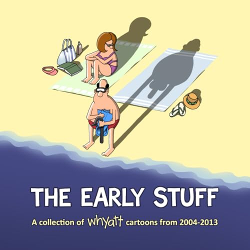 The Early Stuff: A Collection of Whyatt Cartoons from 2004-2013 von Tim Whyatt