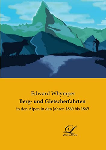 Berg- und Gletscherfahrten: in den Alpen in den Jahren 1860 bis 1869