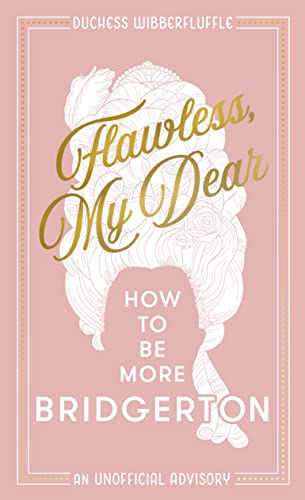 Flawless, My Dear: How to Be More Bridgerton.(An unofficial advisory inspired by the Netflix series)