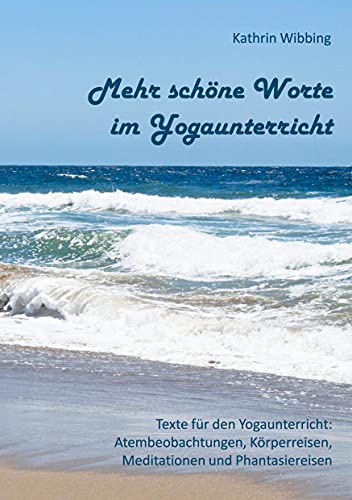 Mehr schöne Worte im Yogaunterricht: Texte für den Yogaunterricht: Atembeobachtungen, Körperreisen, Meditationen und Phantasiereisen