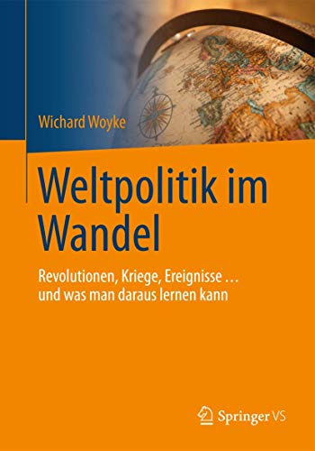 Weltpolitik im Wandel: Revolutionen, Kriege, Ereignisse … und was man daraus lernen kann (Politik Als Beruf) von Springer VS