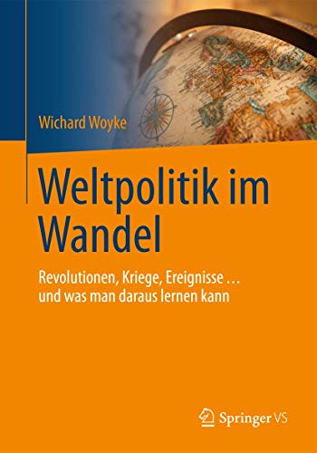 Weltpolitik im Wandel: Revolutionen, Kriege, Ereignisse … und was man daraus lernen kann (Politik Als Beruf)