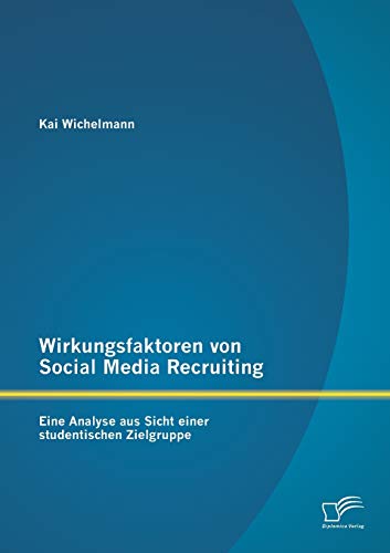 Wirkungsfaktoren von Social Media Recruiting: Eine Analyse aus Sicht einer studentischen Zielgruppe Wirkungsfaktoren von Social Media Recruiting: Eine Analyse aus Sicht einer studentischen Zielgruppe von Diplomica Verlag