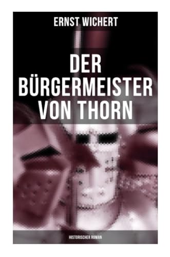 Der Bürgermeister von Thorn (Historischer Roman): Rittergeschichte - Die Zeit des Deutschen Ordens in Ostpreußen (Ein Klassiker des Heimatromans)