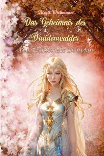 Das Geheimnis des Druidenwaldes: Die Tochter des Druiden (Rituale, Bräuche, Traditionen und Weisheiten der Kelten (Keltische Geschichte nicht nur für Kinder), Band 3) Das Geheimnis des Druidenwaldes: Die Tochter des Druiden (Rituale, Bräuche, Traditionen und Weisheiten der Kelten (Keltische Geschichte nicht nur für Kinder), Band 3)