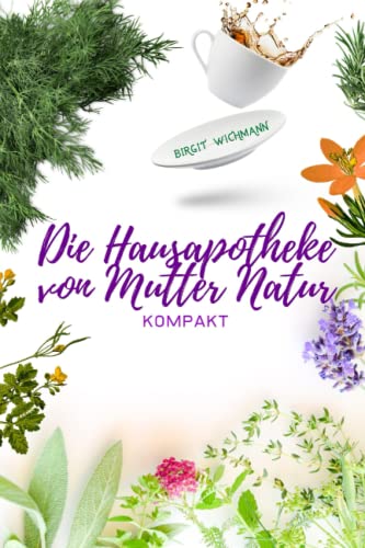 Die Hausapotheke von Mutter Natur: Kompakt (Naturheilkunde: Heilpflanzen und ihre Anwendungen - die Hausapotheke für den Alltag, Band 2) von Independently published