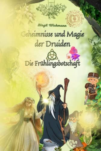 Geheimnisse und Magie der Druiden: Die Frühlingsbotschaft (Rituale, Bräuche und Traditionen der Kelten und Germanen (Keltische und germanische Geschichte für Kinder), Band 1)