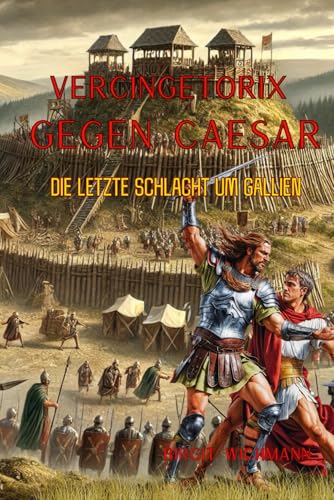 Vercingetorix gegen Caesar: Die letzte Schlacht um Gallien (Rituale, Bräuche, Traditionen und Weisheiten der Kelten (Keltische Geschichte nicht nur für Kinder), Band 6) von Independently published