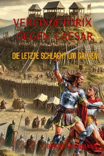 Vercingetorix gegen Caesar: Die letzte Schlacht um Gallien (Rituale, Bräuche, Traditionen und Weisheiten der Kelten (Keltische Geschichte nicht nur für Kinder), Band 6) von Independently published