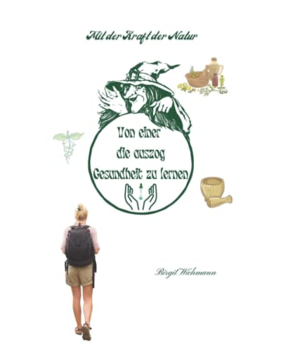 Von einer die auszog Gesundheit zu lernen: Mit der Kraft der Natur (Naturheilkunde: Heilpflanzen und ihre Anwendungen - die Hausapotheke für den Alltag, Band 3) Von einer die auszog Gesundheit zu lernen: Mit der Kraft der Natur (Naturheilkunde: Heilpflanzen und ihre Anwendungen - die Hausapotheke für den Alltag, Band 3)