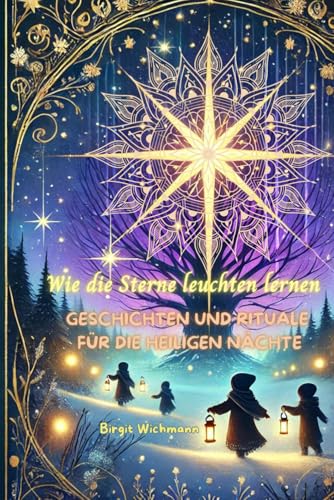 Wie die Sterne leuchten lernen: Geschichten und Rituale für die heiligen Nächte (Weihnachtsbücher für Kinder: Weihnachtsgeschichten voller Magie für Erst- und Vorleser) von Independently published