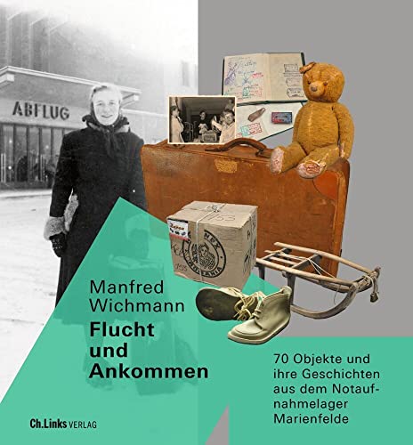 Flucht und Ankommen: 70 Objekte und ihre Geschichten aus dem Notaufnahmelager Marienfelde (Veröffentlichungen der Stiftung Berliner Mauer, Band 17) von Ch. Links Verlag