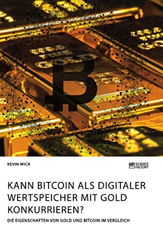 Kann Bitcoin als digitaler Wertspeicher mit Gold konkurrieren? Die Eigenschaften von Gold und Bitcoin im Vergleich Kann Bitcoin als digitaler Wertspeicher mit Gold konkurrieren? Die Eigenschaften von Gold und Bitcoin im Vergleich von Science Factory