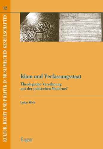 Islam und Verfassungsstaat: Theologische Versöhnung mit der politischen Moderne? (Kultur, Recht und Politik in muslimischen Gesellschaften, Band 12)