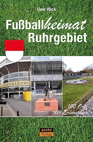 Fußballheimat Ruhrgebiet: 100 Orte der Erinnerung. Ein etwas anderer Reiseführer durch den Pott nicht nur für Fußball-Fans (Fußballheimat: 100 Orte der Erinnerung) von arete Verlag