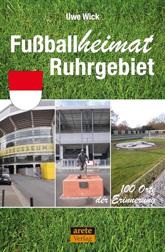 Fußballheimat Ruhrgebiet: 100 Orte der Erinnerung. Ein etwas anderer Reiseführer durch den Pott nicht nur für Fußball-Fans (Fußballheimat: 100 Orte der Erinnerung)