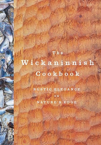 The Wickaninnish Cookbook: Rustic Elegance on Nature's Edge