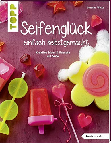 Seifenglück einfach selbstgemacht: Kreative Ideen & Rezepte mit Seife