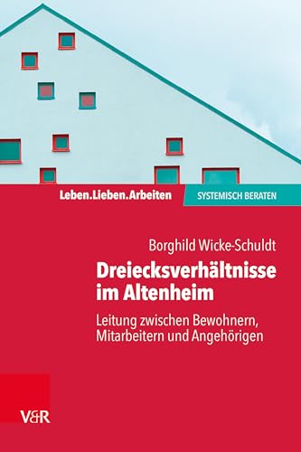 Dreiecksverhältnisse im Altenheim – Leitung zwischen Bewohnern, Mitarbeitern und Angehörigen (Leben. Lieben. Arbeiten: systemisch beraten)