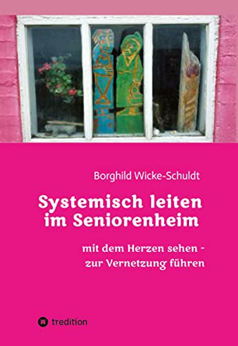 Systemisch leiten im Seniorenheim: Mit dem Herzen sehen - zur Vernetzung führen von tredition