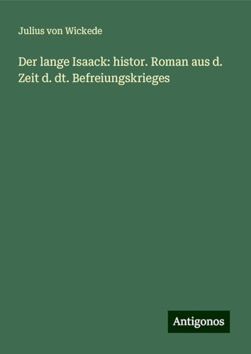 Der lange Isaack: histor. Roman aus d. Zeit d. dt. Befreiungskrieges von Antigonos Verlag