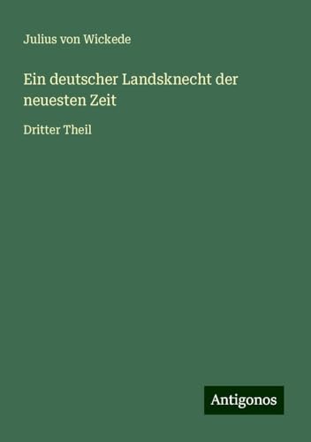 Ein deutscher Landsknecht der neuesten Zeit: Dritter Theil von Antigonos Verlag